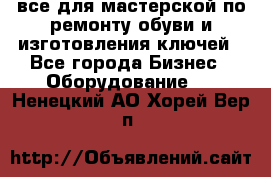 все для мастерской по ремонту обуви и изготовления ключей - Все города Бизнес » Оборудование   . Ненецкий АО,Хорей-Вер п.